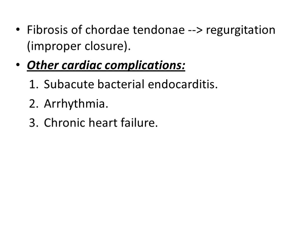 Fibrosis of chordae tendonae --> regurgitation (improper closure). Other cardiac complications: Subacute bacterial endocarditis.